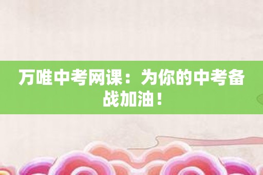 万唯中考网课：为你的中考备战加油！