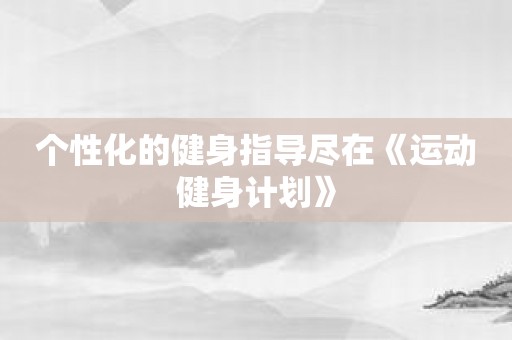 个性化的健身指导尽在《运动健身计划》