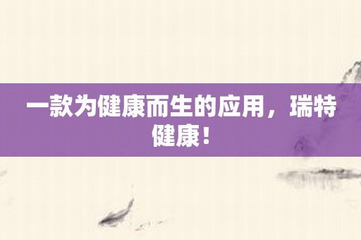 一款为健康而生的应用，瑞特健康！