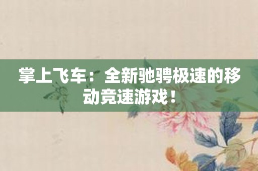 掌上飞车：全新驰骋极速的移动竞速游戏！