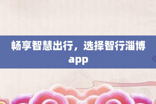 畅享智慧出行，选择智行淄博app