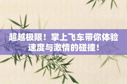 超越极限！掌上飞车带你体验速度与激情的碰撞！