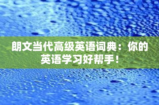 朗文当代高级英语词典：你的英语学习好帮手！