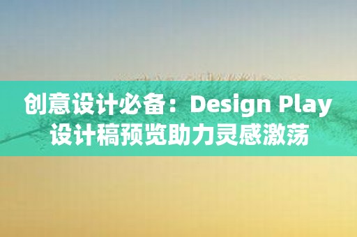 创意设计必备：Design Play设计稿预览助力灵感激荡