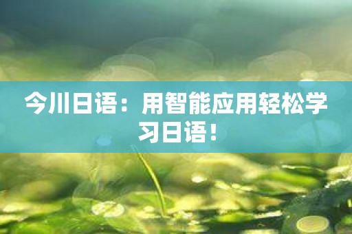 今川日语：用智能应用轻松学习日语！