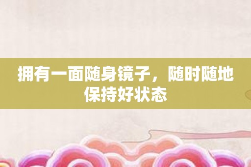 拥有一面随身镜子，随时随地保持好状态