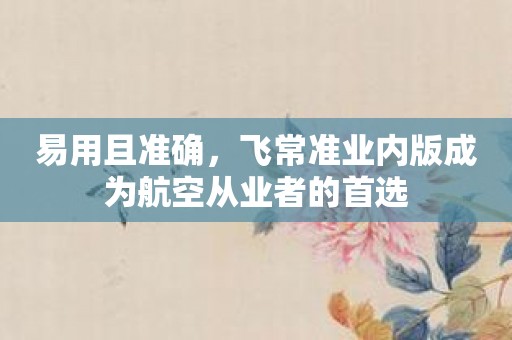 易用且准确，飞常准业内版成为航空从业者的首选