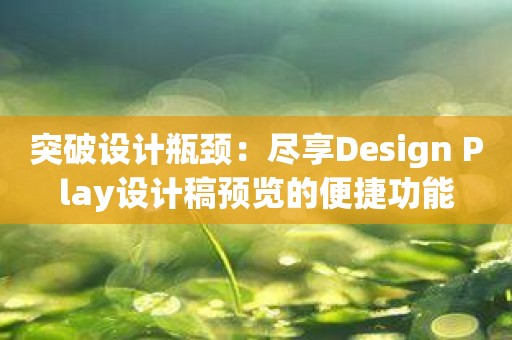 突破设计瓶颈：尽享Design Play设计稿预览的便捷功能