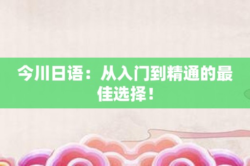 今川日语：从入门到精通的最佳选择！