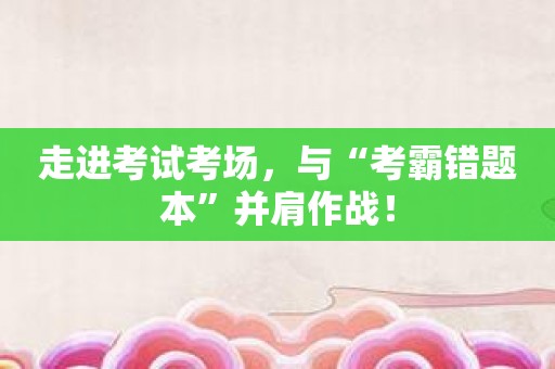 走进考试考场，与“考霸错题本”并肩作战！