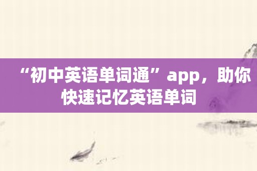 “初中英语单词通”app，助你快速记忆英语单词