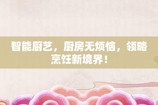 智能厨艺，厨房无烦恼，领略烹饪新境界！