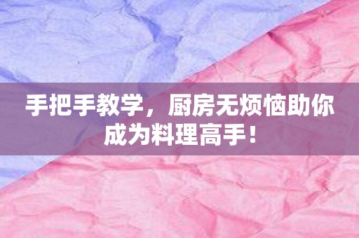 手把手教学，厨房无烦恼助你成为料理高手！