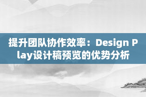 提升团队协作效率：Design Play设计稿预览的优势分析