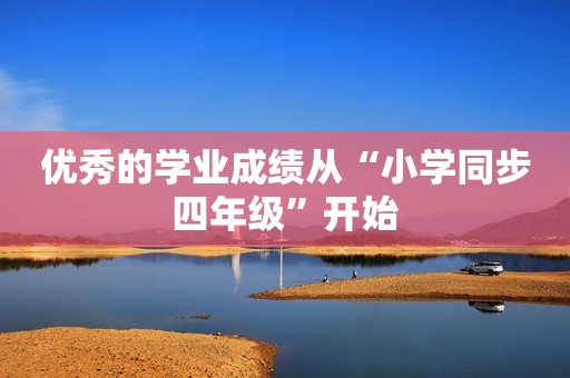 优秀的学业成绩从“小学同步四年级”开始