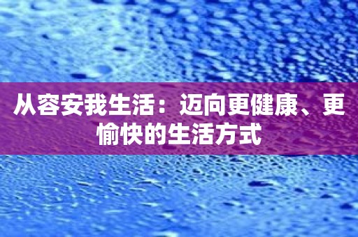 从容安我生活：迈向更健康、更愉快的生活方式