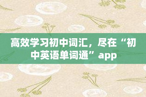 高效学习初中词汇，尽在“初中英语单词通”app