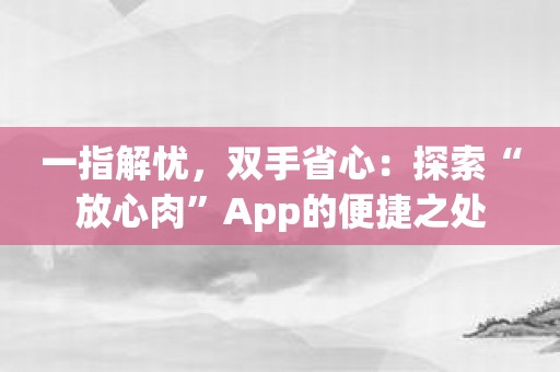 一指解忧，双手省心：探索“放心肉”App的便捷之处
