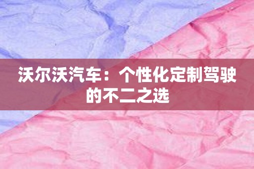 沃尔沃汽车：个性化定制驾驶的不二之选