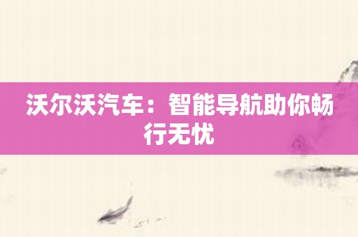 沃尔沃汽车：智能导航助你畅行无忧