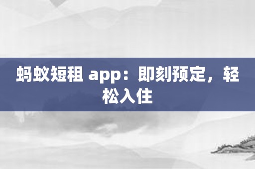 蚂蚁短租 app：即刻预定，轻松入住
