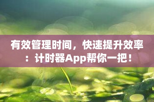 有效管理时间，快速提升效率：计时器App帮你一把！