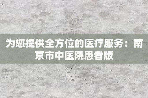为您提供全方位的医疗服务：南京市中医院患者版