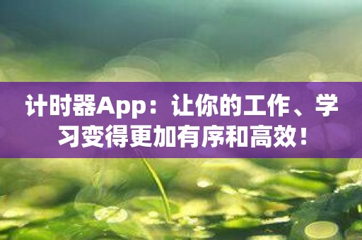 计时器App：让你的工作、学习变得更加有序和高效！