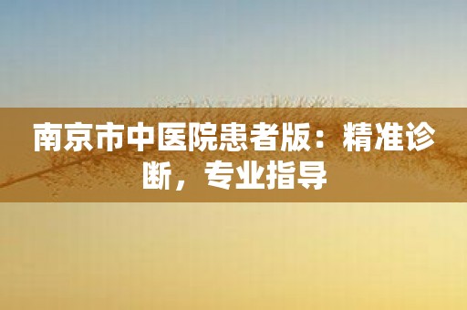 南京市中医院患者版：精准诊断，专业指导
