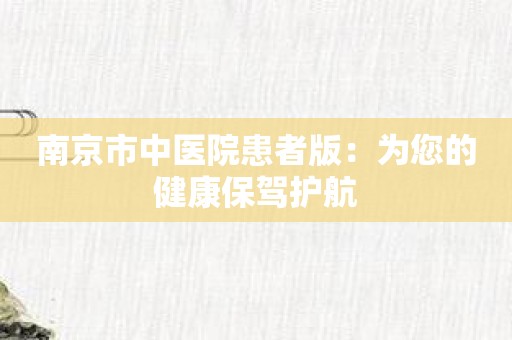 南京市中医院患者版：为您的健康保驾护航