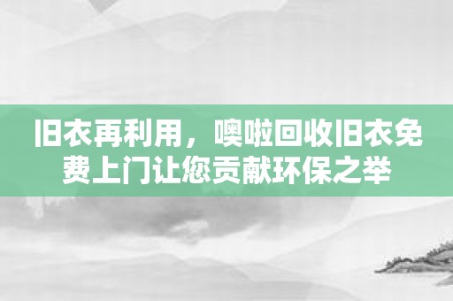 旧衣再利用，噢啦回收旧衣免费上门让您贡献环保之举