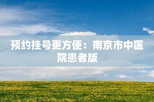 预约挂号更方便：南京市中医院患者版