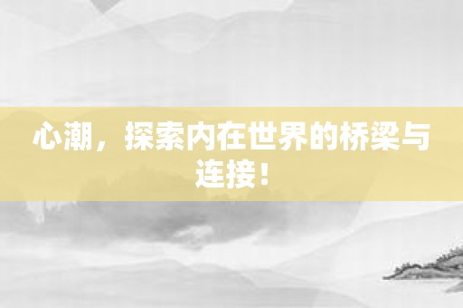心潮，探索内在世界的桥梁与连接！