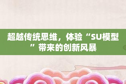 超越传统思维，体验“SU模型”带来的创新风暴