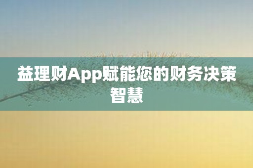 益理财App赋能您的财务决策智慧