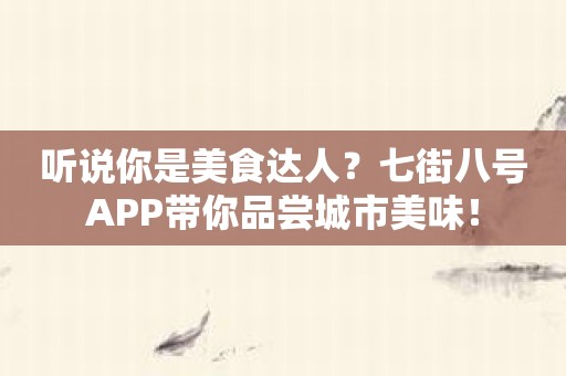 听说你是美食达人？七街八号APP带你品尝城市美味！