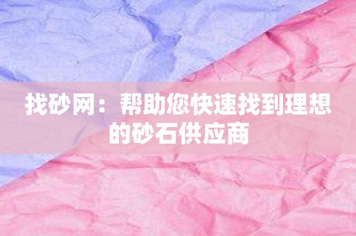 找砂网：帮助您快速找到理想的砂石供应商
