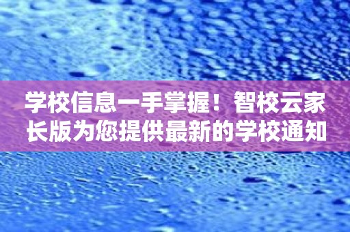学校信息一手掌握！智校云家长版为您提供最新的学校通知！