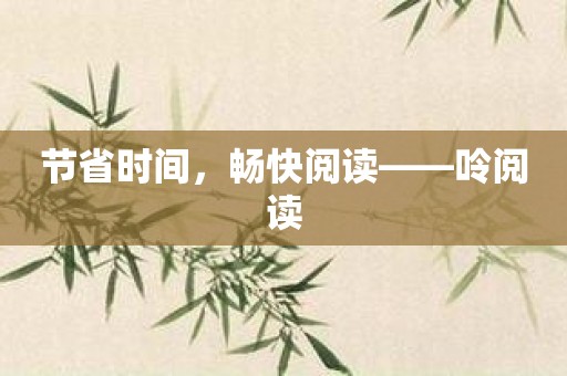 节省时间，畅快阅读——呤阅读