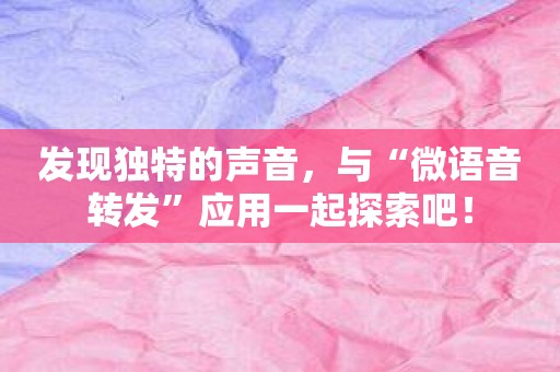 发现独特的声音，与“微语音转发”应用一起探索吧！