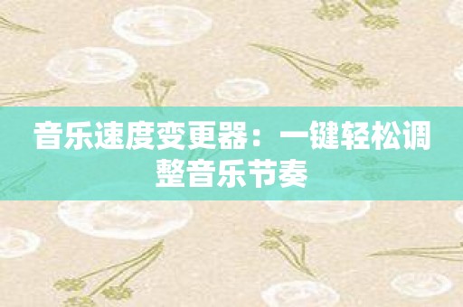 音乐速度变更器：一键轻松调整音乐节奏