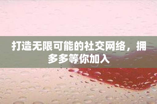 打造无限可能的社交网络，拥多多等你加入