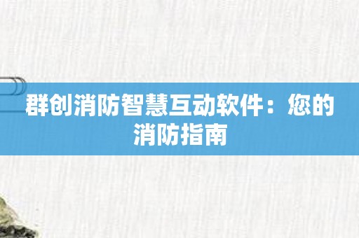 群创消防智慧互动软件：您的消防指南