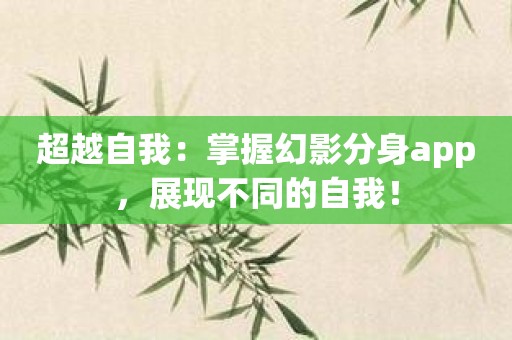 超越自我：掌握幻影分身app，展现不同的自我！