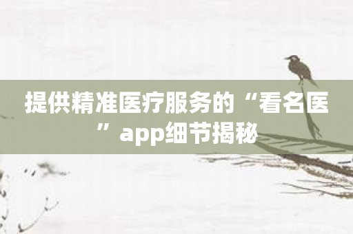提供精准医疗服务的“看名医”app细节揭秘