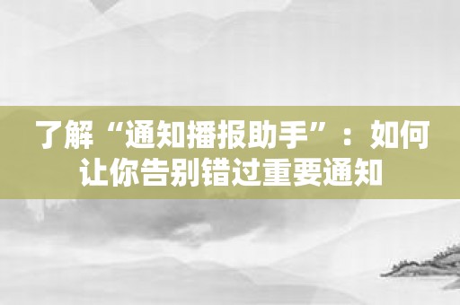 了解“通知播报助手”：如何让你告别错过重要通知