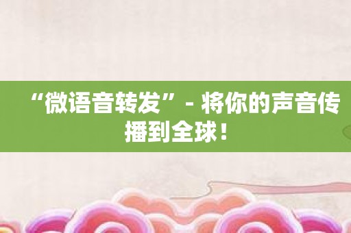 “微语音转发”- 将你的声音传播到全球！
