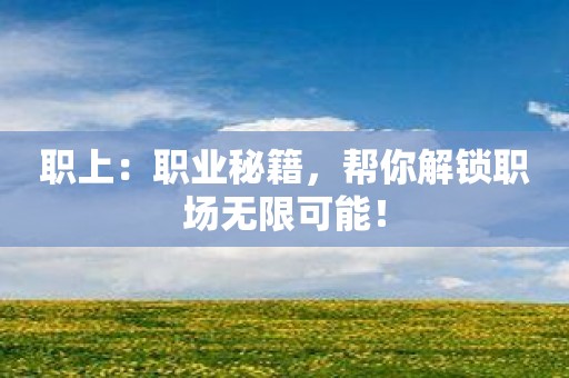 职上：职业秘籍，帮你解锁职场无限可能！
