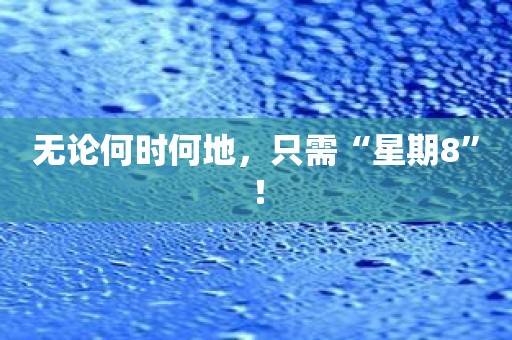 无论何时何地，只需“星期8”！