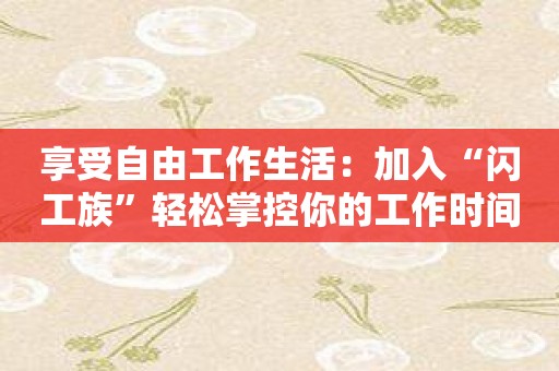 享受自由工作生活：加入“闪工族”轻松掌控你的工作时间！